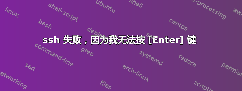 ssh 失败，因为我无法按 [Enter] 键