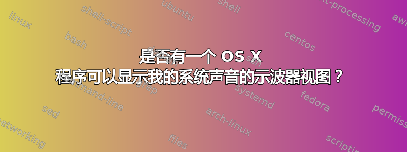 是否有一个 OS X 程序可以显示我的系统声音的示波器视图？