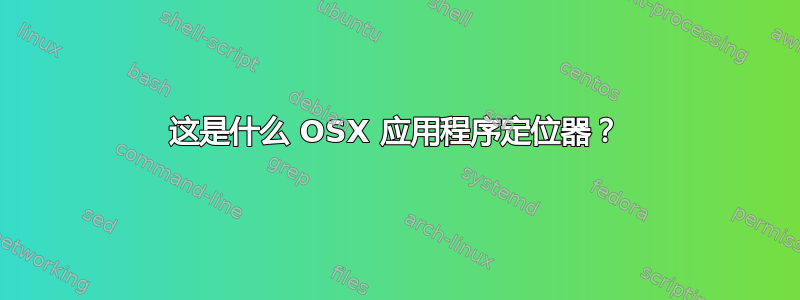 这是什么 OSX 应用程序定位器？