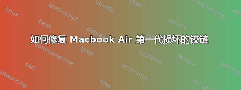 如何修复 Macbook Air 第一代损坏的铰链