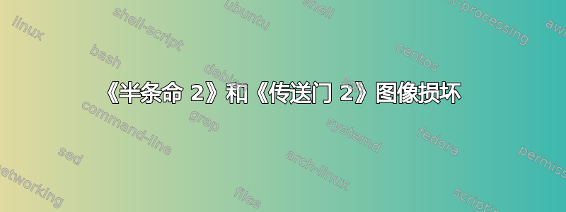 《半条命 2》和《传送门 2》图像损坏