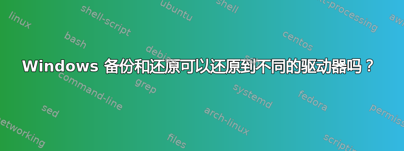 Windows 备份和还原可以还原到不同的驱动器吗？