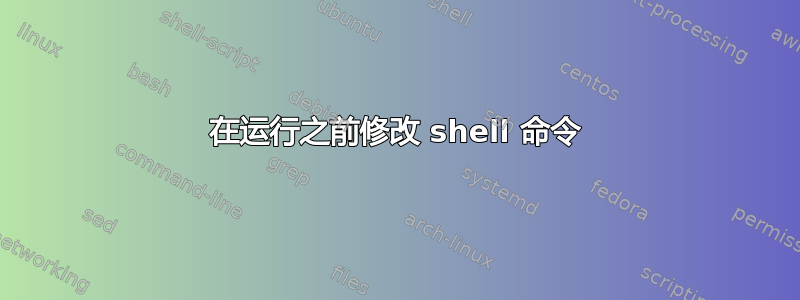 在运行之前修改 shell 命令