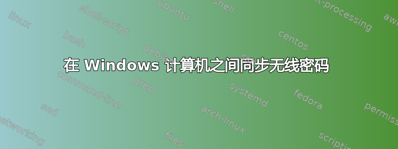 在 Windows 计算机之间同步无线密码