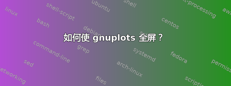 如何使 gnuplots 全屏？