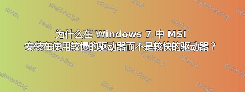 为什么在 Windows 7 中 MSI 安装在使用较慢的驱动器而不是较快的驱动器？