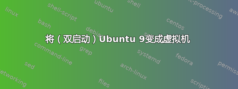 将（双启动）Ubuntu 9变成虚拟机