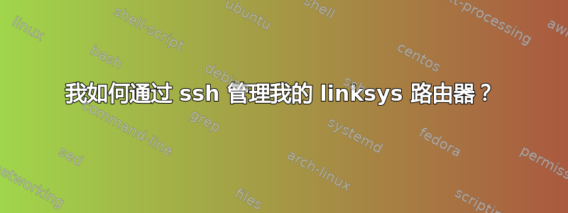 我如何通过 ssh 管理我的 linksys 路由器？