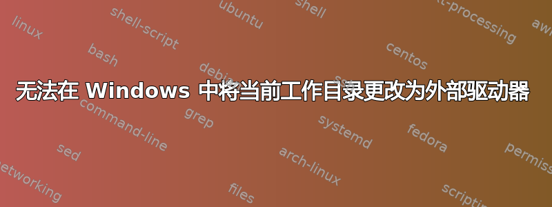 无法在 Windows 中将当前工作目录更改为外部驱动器