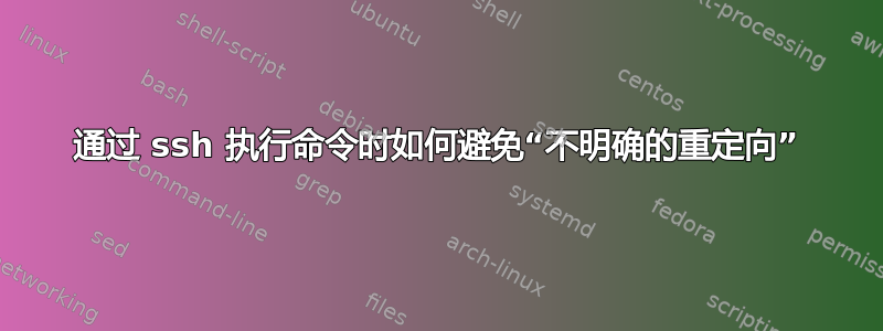 通过 ssh 执行命令时如何避免“不明确的重定向”