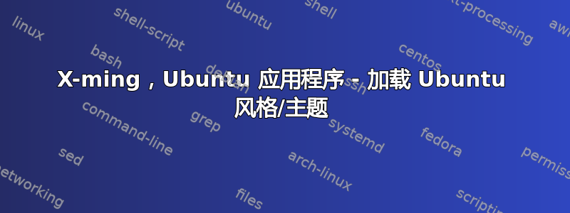 X-ming，Ubuntu 应用程序 - 加载 Ubuntu 风格/主题