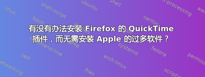 有没有办法安装 Firefox 的 QuickTime 插件，而无需安装 Apple 的过多软件？