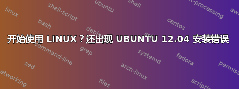 开始使用 LINUX？还出现 UBUNTU 12.04 安装错误