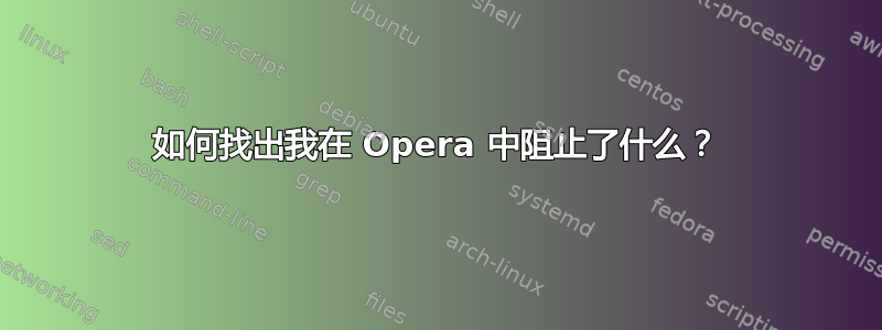 如何找出我在 Opera 中阻止了什么？