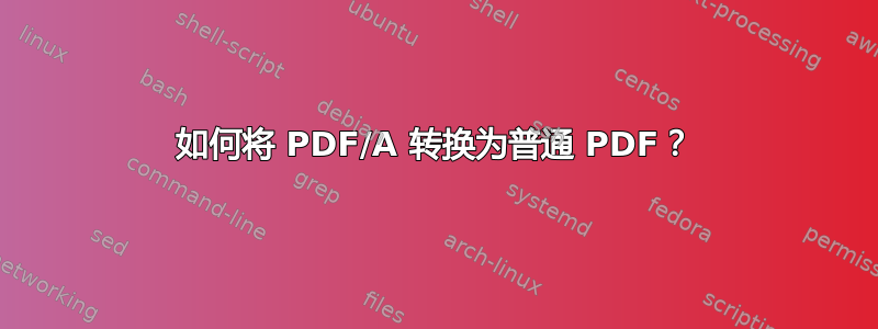 如何将 PDF/A 转换为普通 PDF？