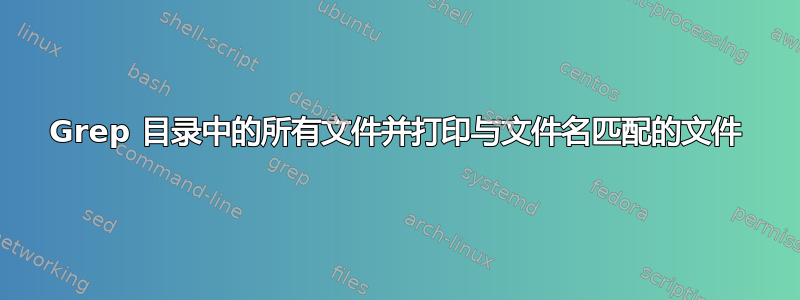 Grep 目录中的所有文件并打印与文件名匹配的文件