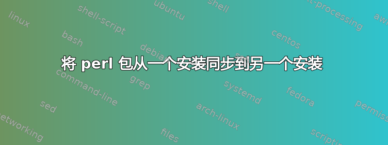 将 perl 包从一个安装同步到另一个安装