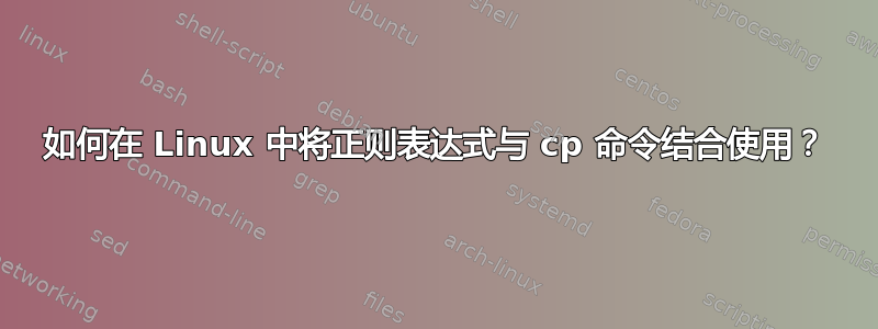 如何在 Linux 中将正则表达式与 cp 命令结合使用？