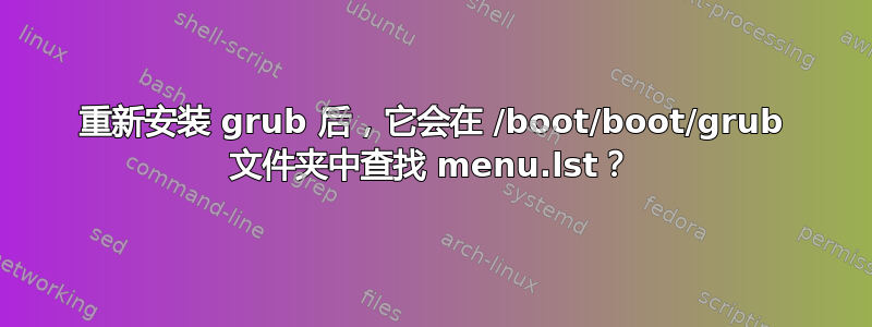 重新安装 grub 后，它会在 /boot/boot/grub 文件夹中查找 menu.lst？