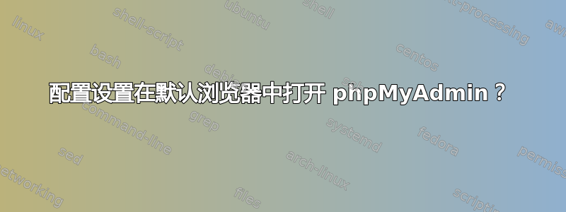 配置设置在默认浏览器中打开 phpMyAdmin？