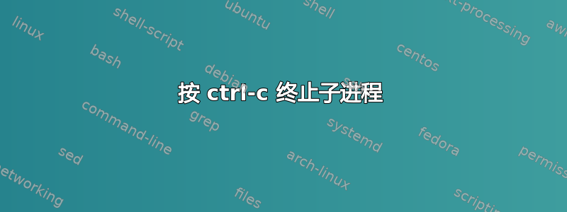 按 ctrl-c 终止子进程