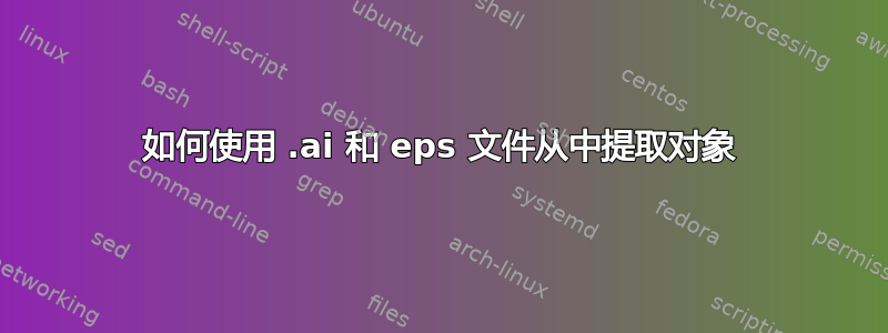 如何使用 .ai 和 eps 文件从中提取对象