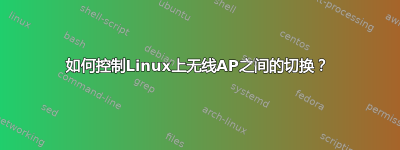 如何控制Linux上无线AP之间的切换？