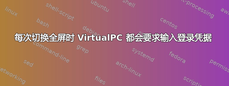 每次切换全屏时 VirtualPC 都会要求输入登录凭据