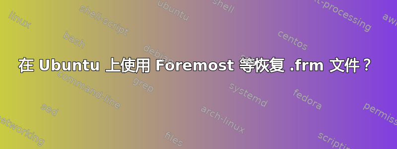 在 Ubuntu 上使用 Foremost 等恢复 .frm 文件？