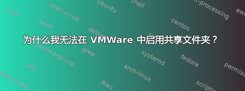 为什么我无法在 VMWare 中启用共享文件夹？