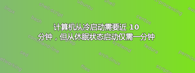 计算机从冷启动需要近 10 分钟，但从休眠状态启动仅需一分钟