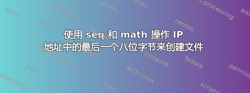 使用 seq 和 math 操作 IP 地址中的最后一个八位字节来创建文件