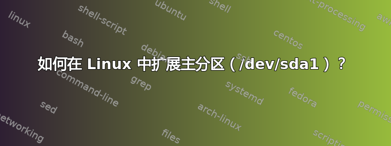 如何在 Linux 中扩展主分区（/dev/sda1）？