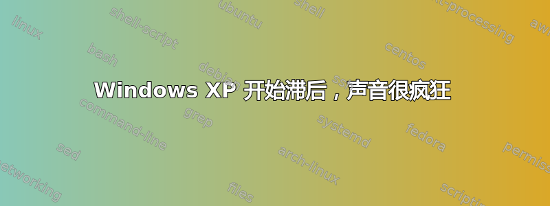 Windows XP 开始滞后，声音很疯狂