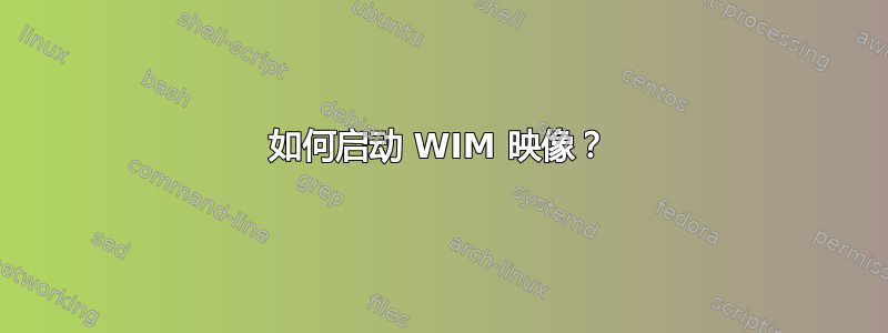 如何启动 WIM 映像？