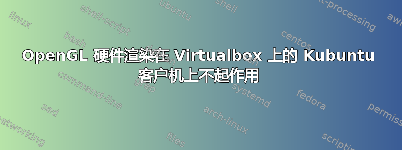 OpenGL 硬件渲染在 Virtualbox 上的 Kubuntu 客户机上不起作用