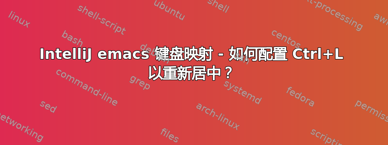 IntelliJ emacs 键盘映射 - 如何配置 Ctrl+L 以重新居中？