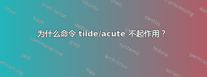 为什么命令 tilde/acute 不起作用？