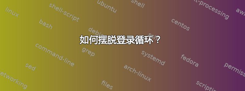 如何摆脱登录循环？