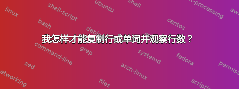 我怎样才能复制行或单词并观察行数？