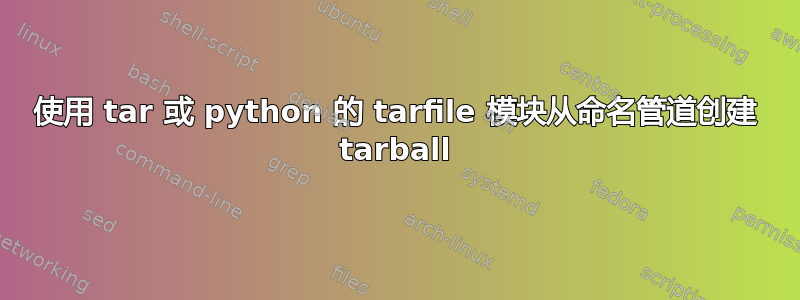 使用 tar 或 python 的 tarfile 模块从命名管道创建 tarball