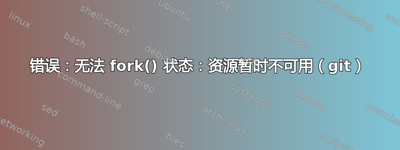 错误：无法 fork() 状态：资源暂时不可用（git）