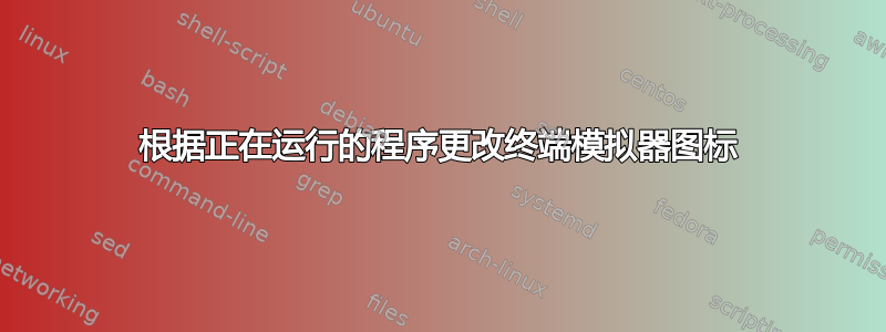 根据正在运行的程序更改终​​端模拟器图标