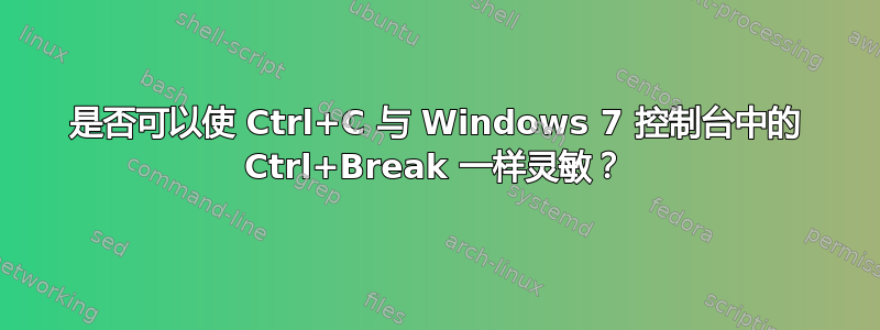 是否可以使 Ctrl+C 与 Windows 7 控制台中的 Ctrl+Break 一样灵敏？