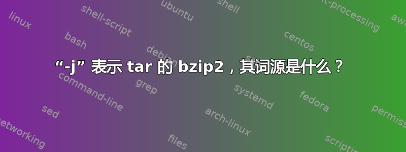 “-j” 表示 tar 的 bzip2，其词源是什么？