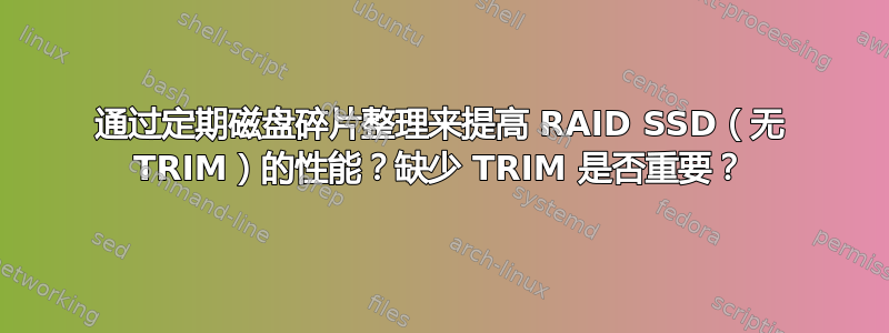 通过定期磁盘碎片整理来提高 RAID SSD（无 TRIM）的性能？缺少 TRIM 是否重要？