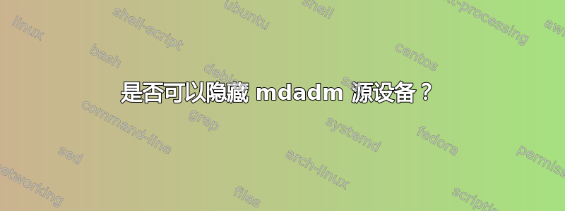 是否可以隐藏 mdadm 源设备？