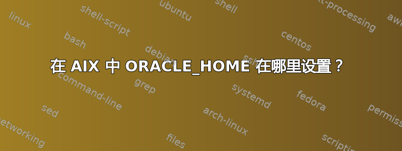 在 AIX 中 ORACLE_HOME 在哪里设置？