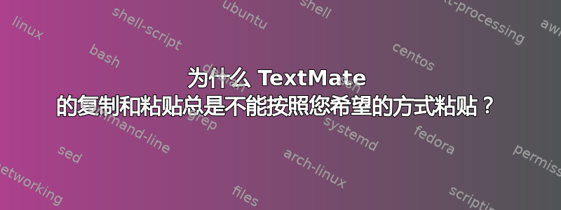 为什么 TextMate 的复制和粘贴总是不能按照您希望的方式粘贴？