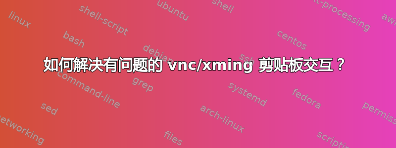 如何解决有问题的 vnc/xming 剪贴板交互？